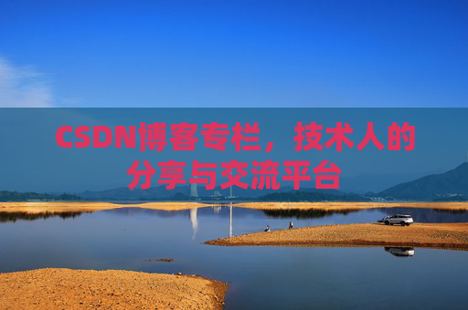 CSDN博客专栏，技术人的分享与交流平台